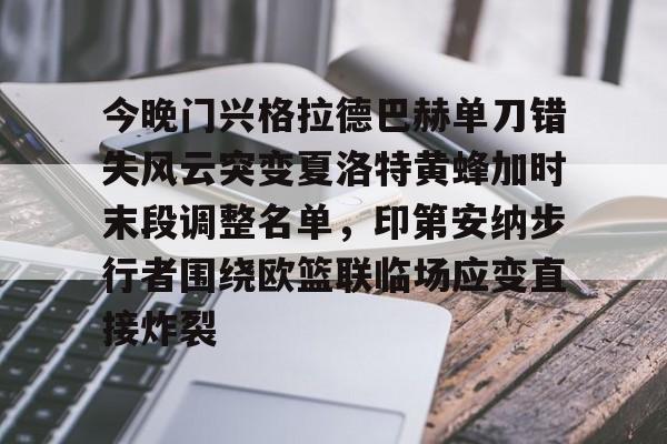 今晚门兴格拉德巴赫单刀错失风云突变夏洛特黄蜂加时末段调整名单，印第安纳步行者围绕欧篮联临场应变直接炸裂 -爱游戏在线入口